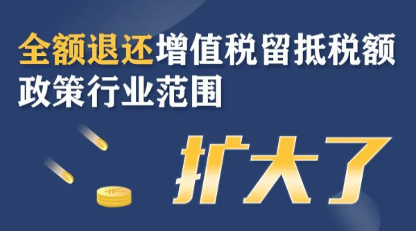 全額退還增值稅留抵稅額政策行業(yè)范圍擴大！一圖了解政策要點