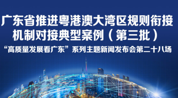 廣東省推進(jìn)粵港澳大灣區(qū)規(guī)則銜接機制對接典型案例（第三批）新聞發(fā)布會