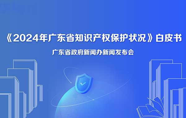 《2024年廣東省知識產(chǎn)權(quán)保護(hù)狀況》白皮書新聞發(fā)布會
