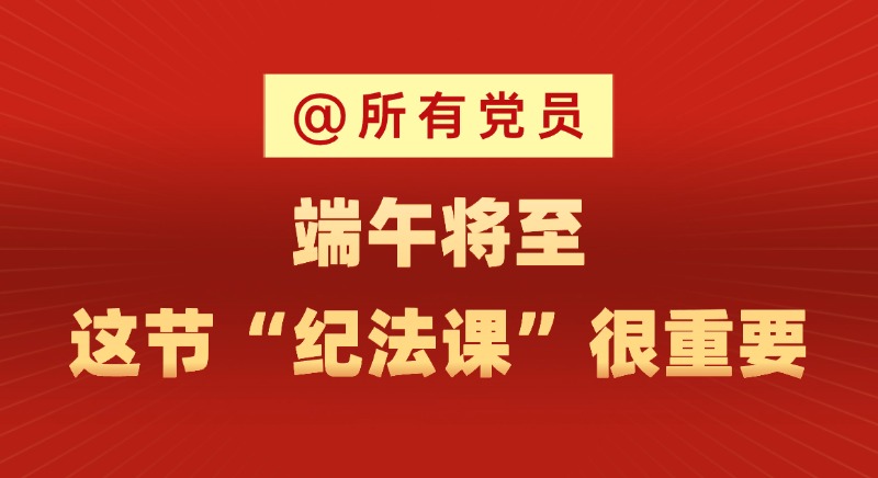 @所有黨員 端午將至，這節(jié)“紀法課”很重要